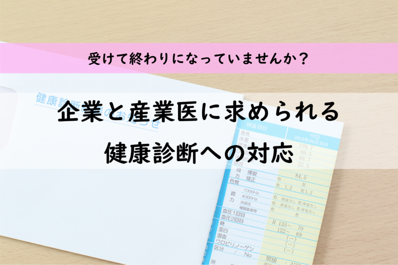 健康診断を受けっぱなしにしていませんか？企業と産業医に求められる対応