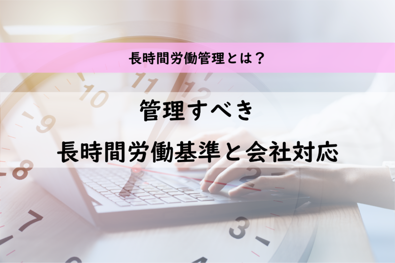 長時間労働管理とは？管理すべき時間の基準と会社対応