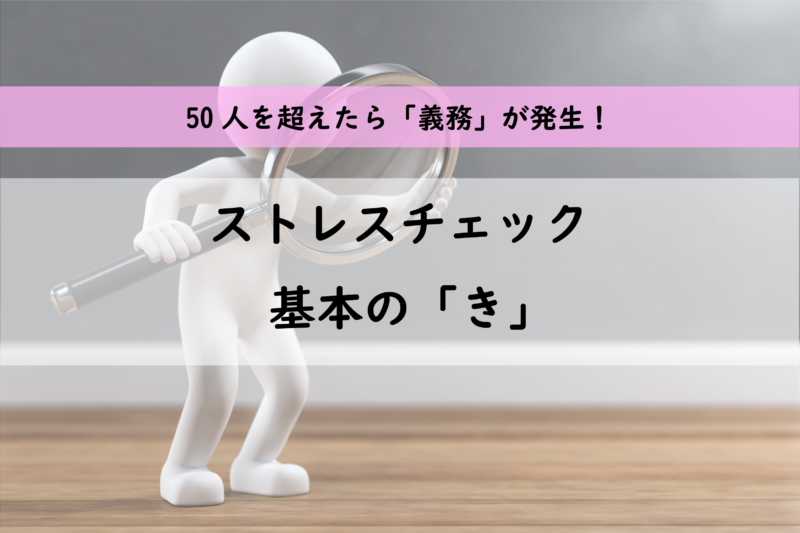 50人超えたら実施義務発生、ストレスチェック基本の「き」