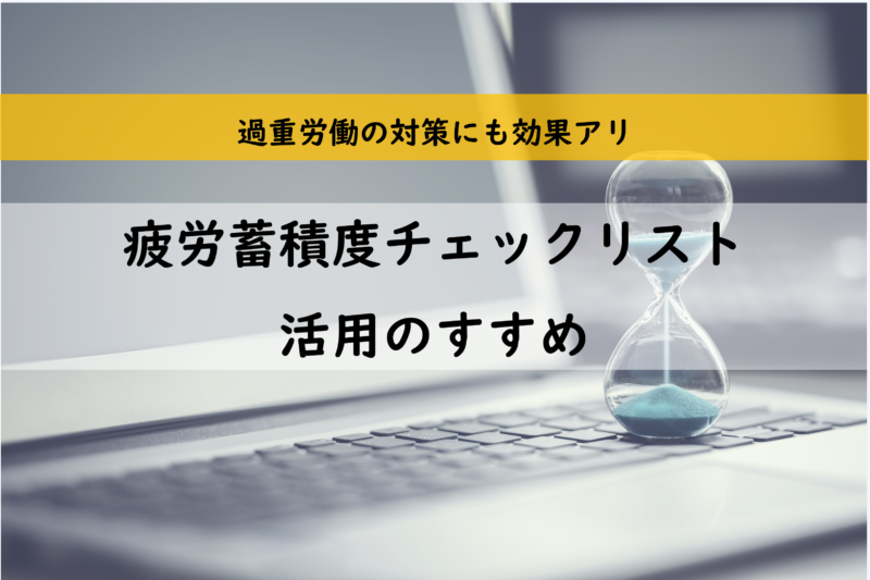 過重労働の時間管理に効果アリ！疲労蓄積度チェックリスト活用のすすめ