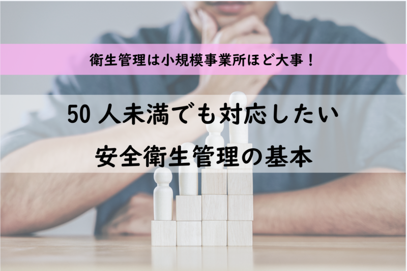 50人未満の小規模事業場でも知っておきたい、安全衛生管理とは