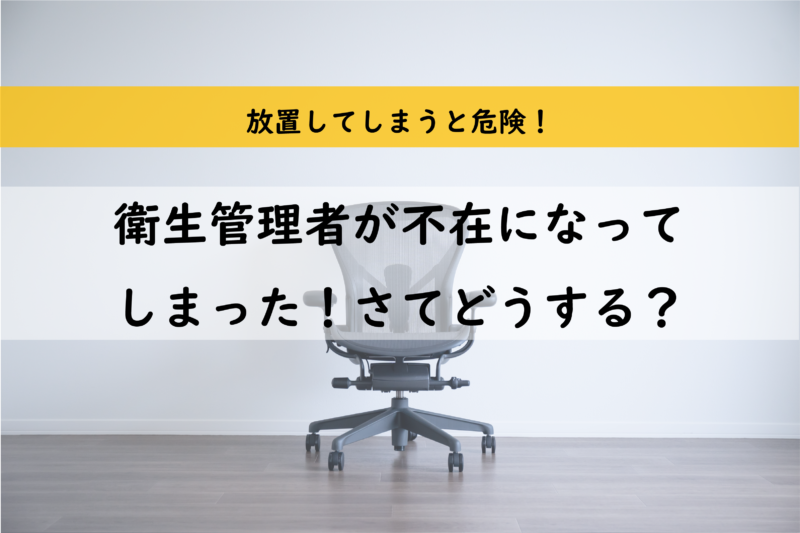 衛生管理者が不在になってしまった！どうすればいいの？