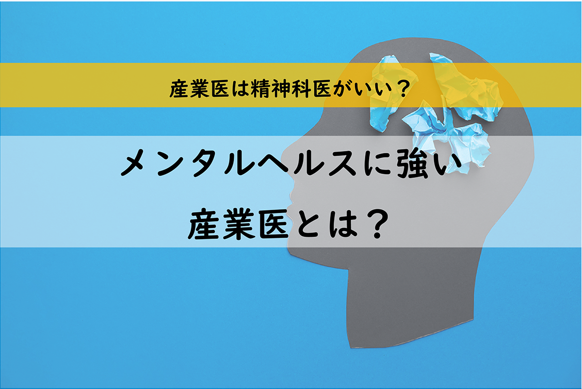 メンタルヘルスに強い産業医とはー精神科医じゃないとメンタルヘルスは対応できない？