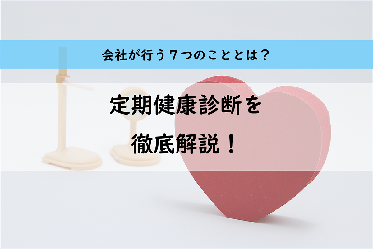 定期健康診断で会社が行う7つのこととは？定期健康診断を徹底解説！