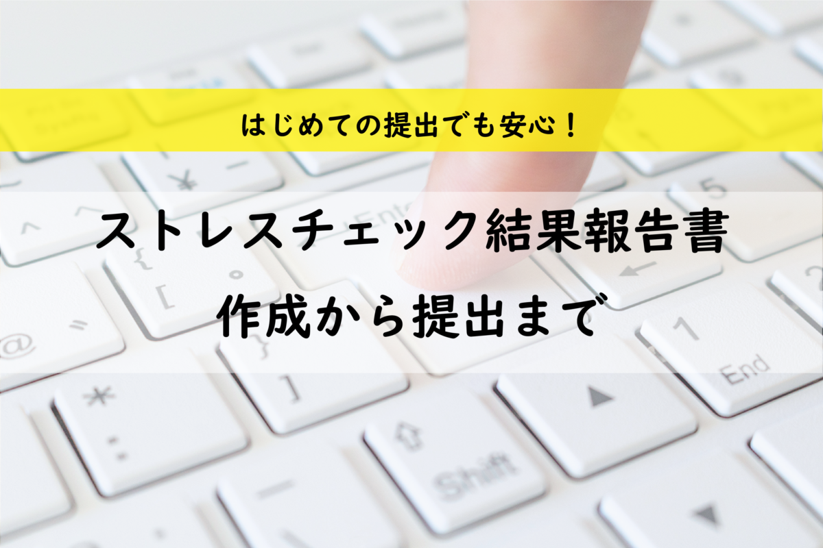 初心者でも安心！ストレスチェック結果報告書の作成から提出まで（記入例つき）