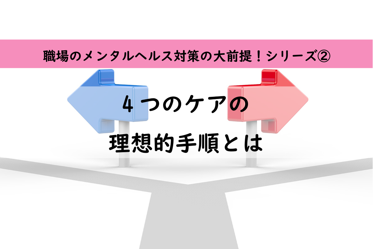 成否の分かれ道?!メンタルヘルス4つのケアの理想的手順とは