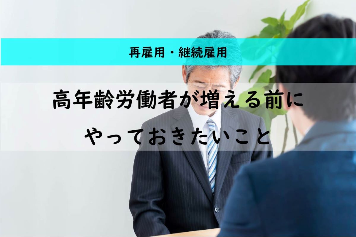 再雇用・継続雇用ー高年齢労働者が増える前にやっておきたいことー