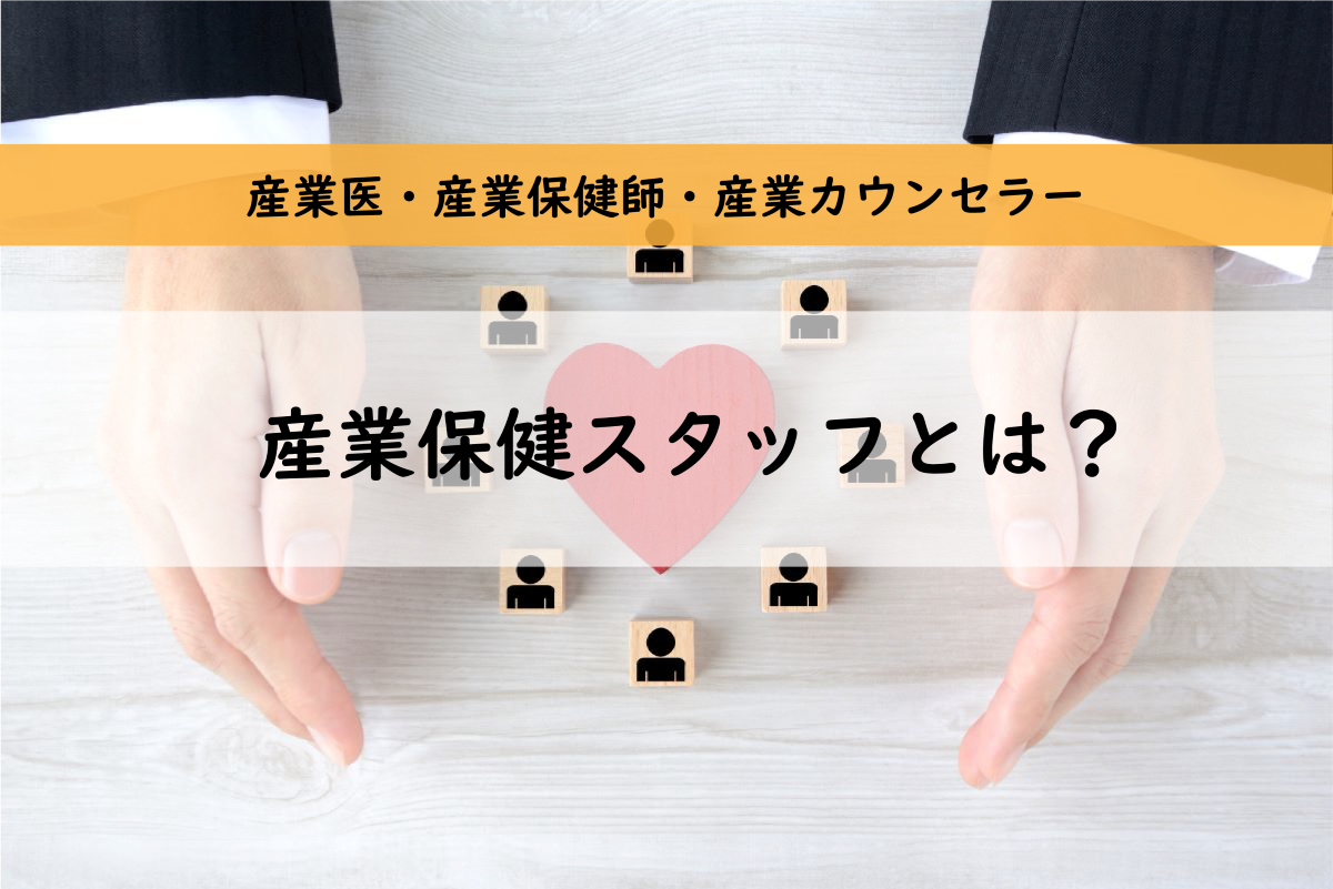 産業保健スタッフとはー産業医・産業保健師・産業カウンセラーの役割を解説！